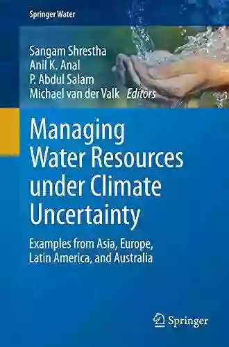 Managing Water Resources Under Climate Uncertainty: Examples From Asia Europe Latin America And Australia (Springer Water)