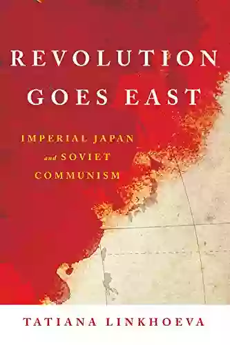 Revolution Goes East: Imperial Japan And Soviet Communism (Studies Of The Weatherhead East Asian Institute Columbia University)