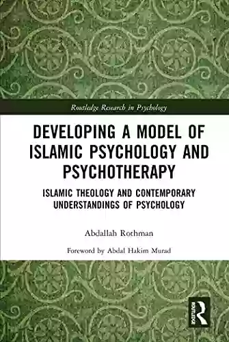 Developing A Model Of Islamic Psychology And Psychotherapy: Islamic Theology And Contemporary Understandings Of Psychology (Routledge Research In Psychology)