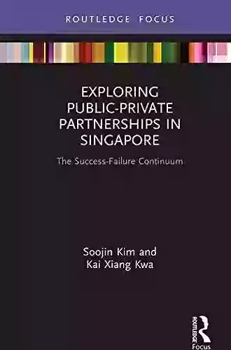 Exploring Public Private Partnerships In Singapore: The Success Failure Continuum (Routledge Focus On Public Governance In Asia)