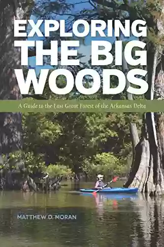 Exploring The Big Woods: A Guide To The Last Great Forest Of The Arkansas Delta