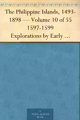 The Philippine Islands 1493 1898 Volume 10 Of 55 1597 1599 Explorations By Early Navigators Descriptions Of The Islands And Their Peoples Their History To The Close Of The Nineteenth Century