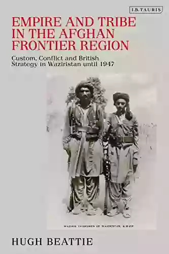 Empire And Tribe In The Afghan Frontier Region: Custom Conflict And British Strategy In Waziristan Until 1947 (Library Of Middle East History)