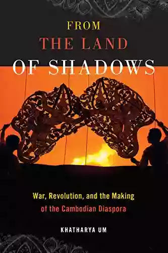 From the Land of Shadows: War Revolution and the Making of the Cambodian Diaspora (Nation of Nations 14)