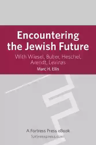 Encountering The Jewish Future: With Wiesel Buber Heschel Arendt Levinas