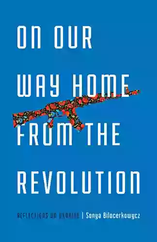 On Our Way Home From The Revolution: Reflections On Ukraine (21st Century Essays)