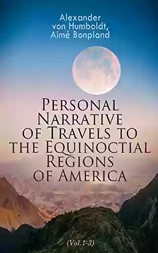 Personal Narrative Of Travels To The Equinoctial Regions Of America (Vol 1 3): Expedition In Central South America 1799 1804