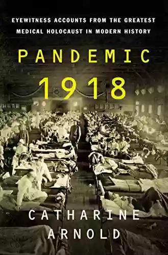 Pandemic 1918: Eyewitness Accounts From The Greatest Medical Holocaust In Modern History