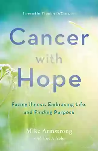 Cancer With Hope: Facing Illness Embracing Life And Finding Purpose