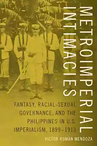 Metroimperial Intimacies: Fantasy Racial Sexual Governance And The Philippines In U S Imperialism 1899 1913 (Perverse Modernities: A Edited By Jack Halberstam And Lisa Lowe)