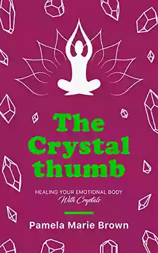 The Crystal Thumb: Healing Your Emotional Body With Crystals