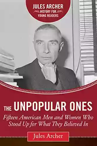 The Unpopular Ones: Fifteen American Men And Women Who Stood Up For What They Believed In (Jules Archer History For Young Readers)