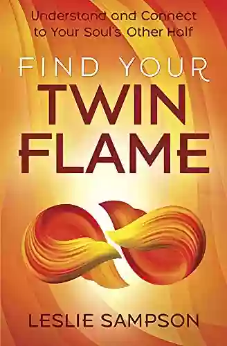 Find Your Twin Flame: Understand And Connect To Your Soul S Other Half