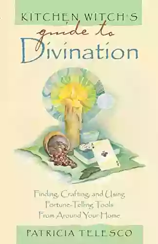 Kitchen Witch S Guide To Divination: Finding Crafting And Using Fortune Telling Tools From Around Your Home