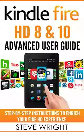 Fire HD 8 10: Fire HD Advanced User Guide (Updated DEC 2016): Step By Step Instructions To Enrich Your Fire HD Experience (Kindle Fire HD Manual Fire HD Ebook Fire HD 8 Fire HD 10)