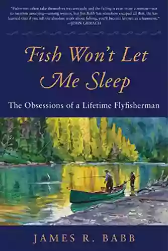 Fish Won T Let Me Sleep: The Obsessions Of A Lifetime Flyfisherman