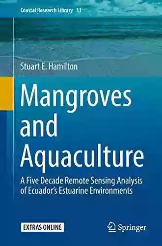 Mangroves and Aquaculture: A Five Decade Remote Sensing Analysis of Ecuador s Estuarine Environments (Coastal Research Library 33)