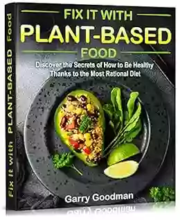 Fix It With Plant Based Food: Discover The Secrets Of How To Be Healthy Thanks To The Most Rational Diet (FIX IT WITH FOOD)