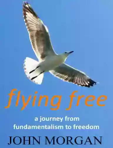 Flying Free: A Journey From Fundamentalism To Freedom