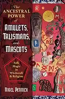 The Ancestral Power Of Amulets Talismans And Mascots: Folk Magic In Witchcraft And Religion