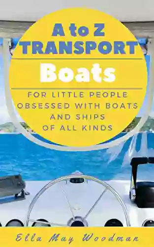 A To Z Transport Boats Edition: For Little People Obsessed With Boats And Ships Of All Kinds (A To Z Transport And Machinery Alphabet 1)