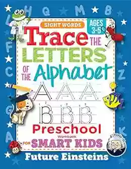 Trace The Letters Of The Alphabet Preschool Workbook: For Smart Kids Ages 3 5 Handwriting Practice And Letter Tracing Activity With Sight Words Kindergartners (Gift Of Knowledge 1)