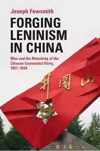 Forging Leninism In China: Mao And The Remaking Of The Chinese Communist Party 1927 1934