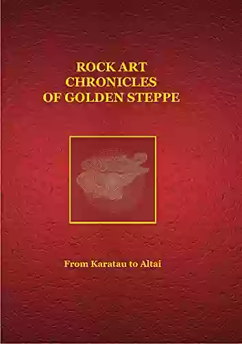 Rock Art Chronicles Of The Golden Steppe: From Karatau To Altai (Rock Art Chronicls Of Golden Steppe)