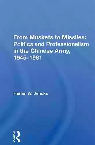 From Muskets To Missiles: Politics And Professionalism In The Chinese Army 1945 1981