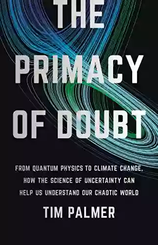 The Primacy of Doubt: From Quantum Physics to Climate Change How the Science of Uncertainty Can Help Us Understand Our Chaotic World