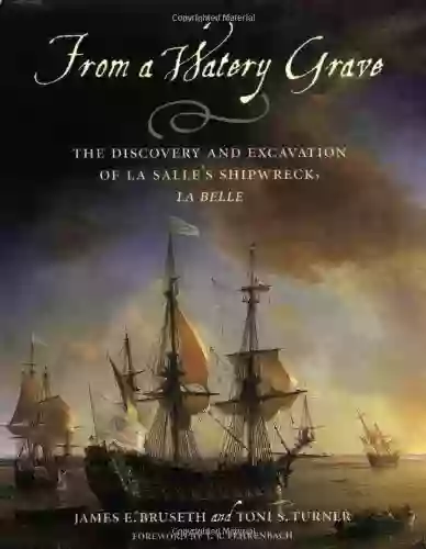 From A Watery Grave: The Discovery And Excavation Of La Salle S Shipwreck La Belle