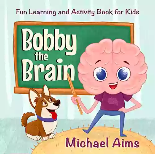 Bobby The Brain: Fun Learning And Activity For Kids (Ages 3 6) (My Amazing Body 1)