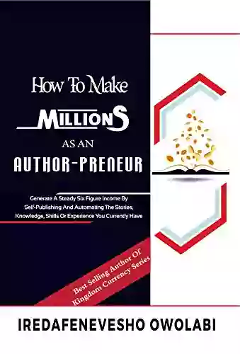 How To Make Millions As An Authorpreneur: Generate A Steady Six Figure Income By Self Publishing And Automating The Stories Knowledge Skills Or Experience You Currently Have