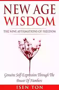 New Age Wisdom: The Nine Affirmations Of Freedom: Genuine Self Expression Through The Power Of Numbers (New Age Numerology Ancient Science Of Numbers Sacred Geometry Mindfulness Self Growth)