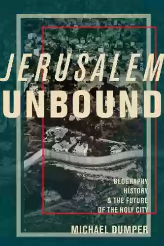 Jerusalem Unbound: Geography History And The Future Of The Holy City