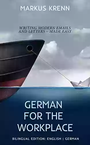 GERMAN FOR THE WORKPLACE: WRITING MODERN EMAILS AND LETTERS MADE EASY: BILINGUAL EDITION: ENGLISH GERMAN