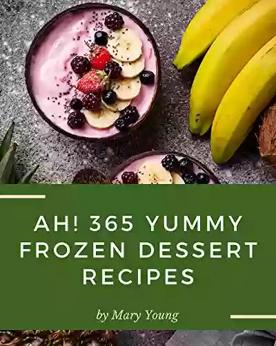 Ah 365 Yummy Frozen Dessert Recipes: Make Cooking At Home Easier With Yummy Frozen Dessert Cookbook