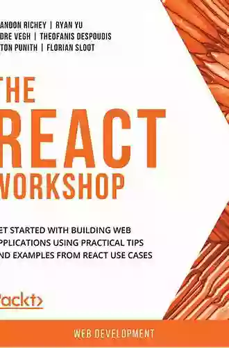 The React Workshop: Get Started With Building Web Applications Using Practical Tips And Examples From React Use Cases