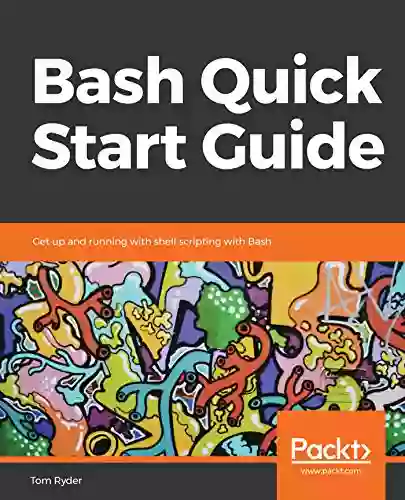 Bash Quick Start Guide: Get Up And Running With Shell Scripting With Bash