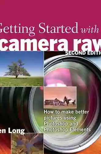 Getting Started With Camera Raw: How To Make Better Pictures Using Photoshop And Photoshop Elements