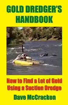 Gold Dredger S Handbook How To Find A Lot Of Gold Using A Suction Dredge