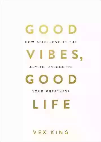 Good Vibes Good Life: How Self Love Is The Key To Unlocking Your Greatness