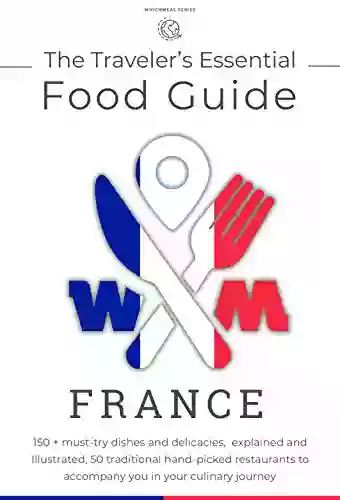 The Traveler S Essential French Food Guide: A Gourmet S Companion To Explore The Most Famous Traditional Dishes And Food In France