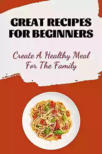 Great Recipes For Beginners: Create A Healthy Meal For The Family: Awesome Stew Recipes