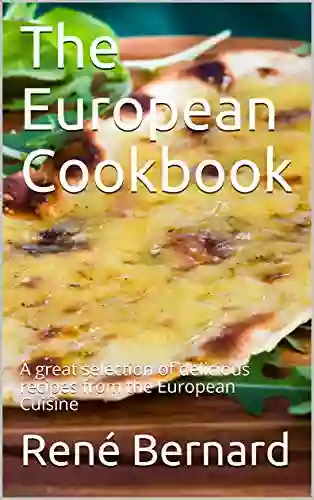 The European Cookbook: A Great Selection Of Delicious Recipes From The European Cuisine