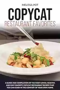 Copycat Restaurant Favorites: A Guide And Compilation Of The Most Loved Healthy And Easy Favorite Copycat Restaurant Recipes That You Can Cook In The Comfort Of Your Own Home