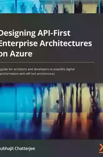 Designing API First Enterprise Architectures On Azure: A Guide For Architects And Developers To Expedite Digital Transformation With API Led Architectures