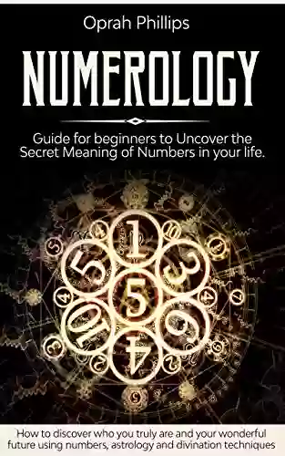 NUMEROLOGY: Guide for beginners to Uncover the Secret Meaning of Numbers in your life How to discover who you truly are and your wonderful future using numbers astrology and divination techniques