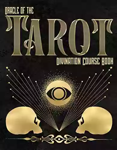 Oracle Of The Tarot: Divination Course Book: A Guide For Beginners With Explinations For The Cards And Revealing The Hidden Mystery Of The Tarot