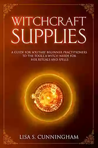 Witchcraft Supplies: A Guide For Solitary Beginner Practitioners To The Tools A Witch Needs For Her Rituals And Spells